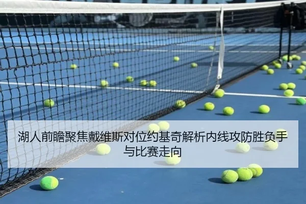 湖人前瞻聚焦戴维斯对位约基奇解析内线攻防胜负手与比赛走向
