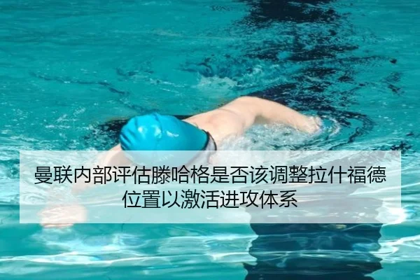 曼联内部评估滕哈格是否该调整拉什福德位置以激活进攻体系