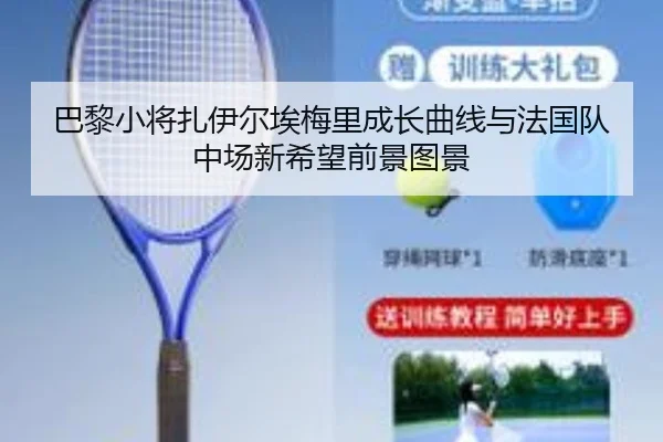 巴黎小将扎伊尔埃梅里成长曲线与法国队中场新希望前景图景