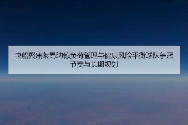 快船聚焦莱昂纳德负荷管理与健康风险平衡球队争冠节奏与长期规划