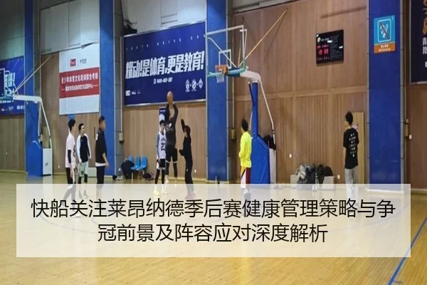 快船关注莱昂纳德季后赛健康管理策略与争冠前景及阵容应对深度解析