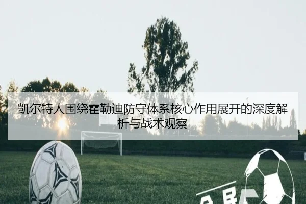 凯尔特人围绕霍勒迪防守体系核心作用展开的深度解析与战术观察