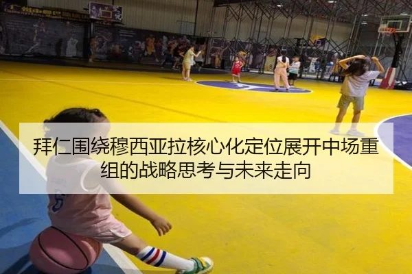 拜仁围绕穆西亚拉核心化定位展开中场重组的战略思考与未来走向