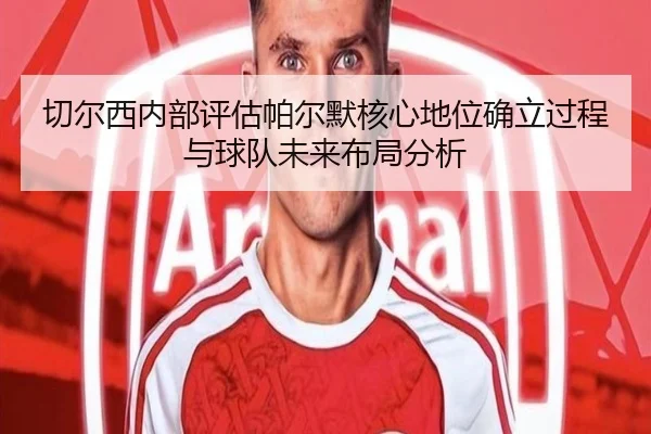 切尔西内部评估帕尔默核心地位确立过程与球队未来布局分析