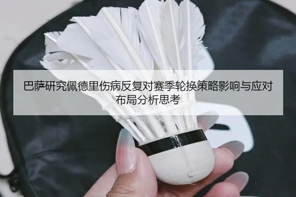 巴萨研究佩德里伤病反复对赛季轮换策略影响与应对布局分析思考