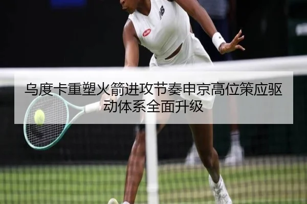 乌度卡重塑火箭进攻节奏申京高位策应驱动体系全面升级