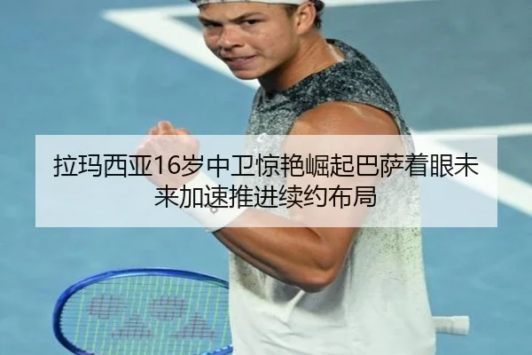 拉玛西亚16岁中卫惊艳崛起巴萨着眼未来加速推进续约布局